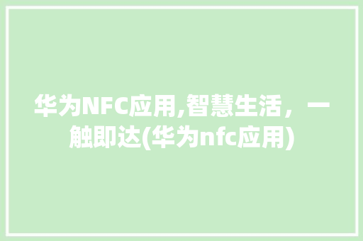 华为NFC应用,智慧生活，一触即达(华为nfc应用) 手机电脑