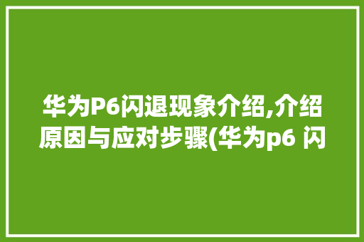 华为P6闪退现象介绍,介绍原因与应对步骤(华为p6 闪退) 手机电脑