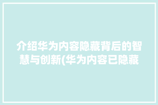 介绍华为内容隐藏背后的智慧与创新(华为内容已隐藏) 手机电脑