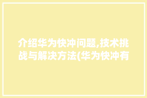 介绍华为快冲问题,技术挑战与解决方法(华为快冲有问题) 手机电脑