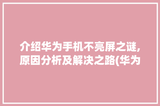 介绍华为手机不亮屏之谜,原因分析及解决之路(华为手机不亮屏) 手机电脑