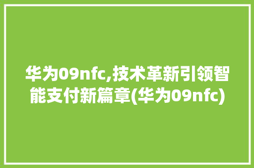 华为09nfc,技术革新引领智能支付新篇章(华为09nfc) 手机电脑