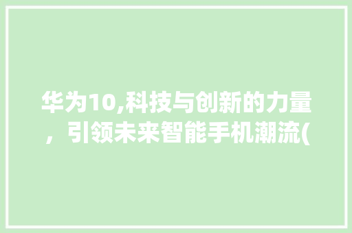 华为10,科技与创新的力量，引领未来智能手机潮流(手机华为 10) 手机电脑