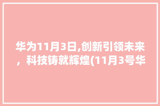 华为11月3日,创新引领未来，科技铸就辉煌(11月3号华为) 手机电脑