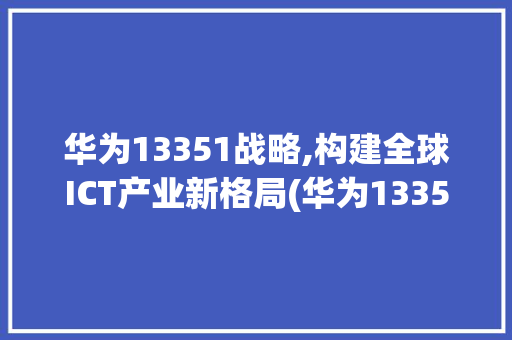 华为13351战略,构建全球ICT产业新格局(华为13351) 手机电脑