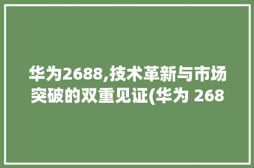 华为2688,技术革新与市场突破的双重见证(华为 2688) 手机电脑