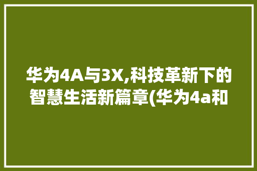 华为4A与3X,科技革新下的智慧生活新篇章(华为4a和3x) 手机电脑