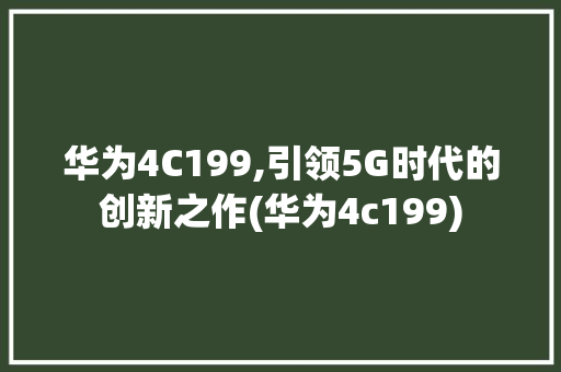 华为4C199,引领5G时代的创新之作(华为4c199) 手机电脑