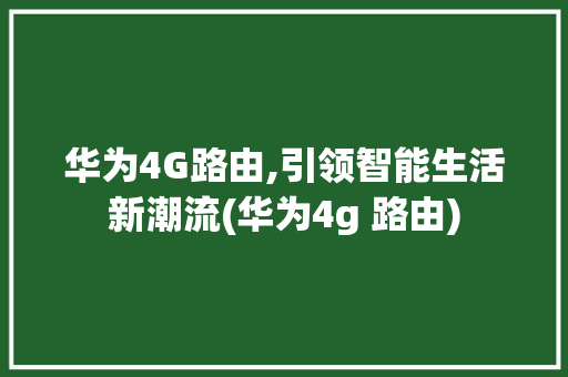 华为4G路由,引领智能生活新潮流(华为4g 路由) 手机电脑