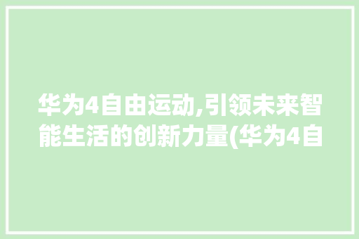 华为4自由运动,引领未来智能生活的创新力量(华为4自由运动) 手机电脑