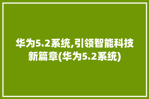 华为5.2系统,引领智能科技新篇章(华为5.2系统) 手机电脑