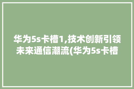 华为5s卡槽1,技术创新引领未来通信潮流(华为5s卡槽1) 手机电脑