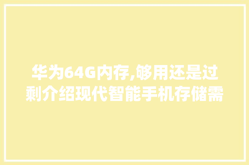华为64G内存,够用还是过剩介绍现代智能手机存储需求(华为64G够吗) 手机电脑