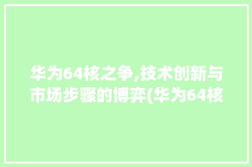 华为64核之争,技术创新与市场步骤的博弈(华为64核问题) 手机电脑