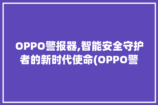OPPO警报器,智能安全守护者的新时代使命(OPPO警报器) 时尚穿搭