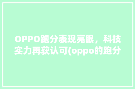 OPPO跑分表现亮眼，科技实力再获认可(oppo的跑分) 美食菜谱