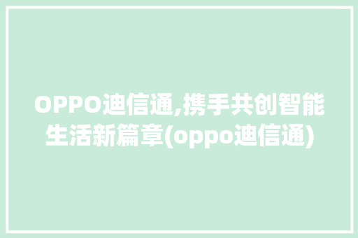 OPPO迪信通,携手共创智能生活新篇章(oppo迪信通) 手机电脑