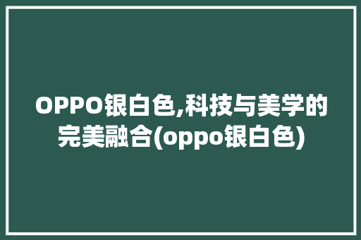 OPPO银白色,科技与美学的完美融合(oppo银白色) 手机电脑