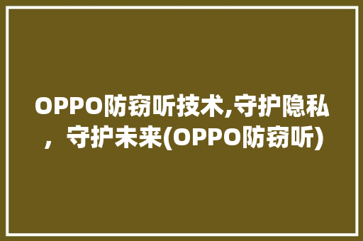 OPPO防窃听技术,守护隐私，守护未来(OPPO防窃听) 汽车常识