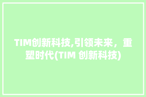 TIM创新科技,引领未来，重塑时代(TIM 创新科技) 健康母婴