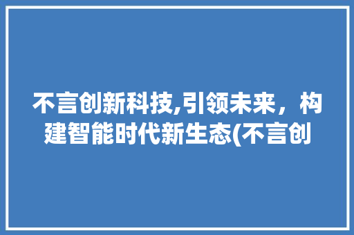不言创新科技,引领未来，构建智能时代新生态(不言创新科技采购) 健康母婴