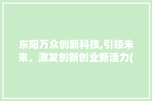 东阳万众创新科技,引领未来，激发创新创业新活力(东阳万众创新科技) 手机电脑