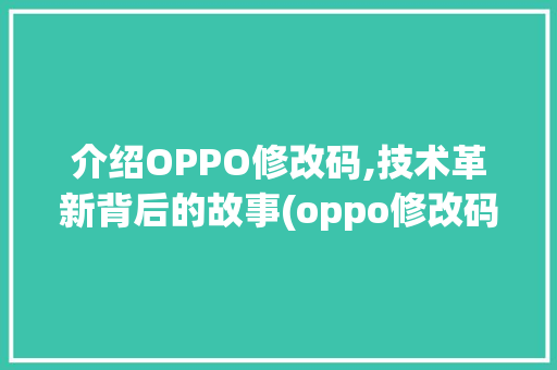 介绍OPPO修改码,技术革新背后的故事(oppo修改码) 时尚穿搭