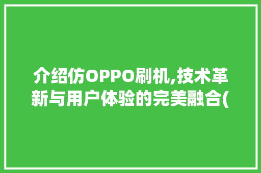 介绍仿OPPO刷机,技术革新与用户体验的完美融合(仿oppo刷机) 时尚穿搭