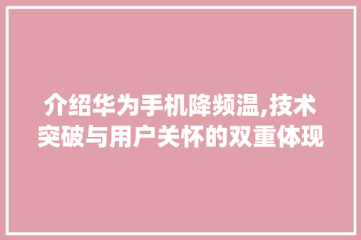 介绍华为手机降频温,技术突破与用户关怀的双重体现(华为手机降频温) 手机电脑