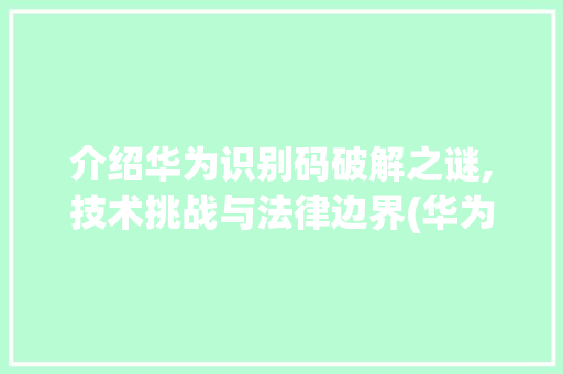 介绍华为识别码破解之谜,技术挑战与法律边界(华为识别码破解) 教育法律
