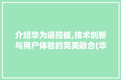 介绍华为遥控板,技术创新与用户体验的完美融合(华为遥控板拆解) 汽车常识