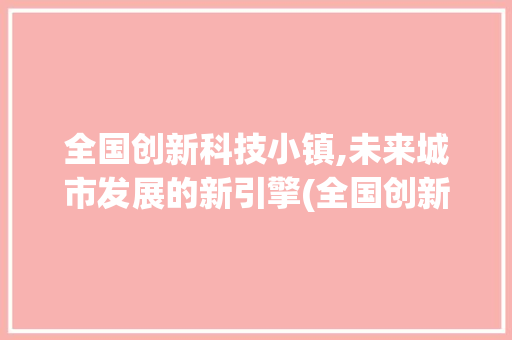 全国创新科技小镇,未来城市发展的新引擎(全国创新科技小镇) 健康母婴