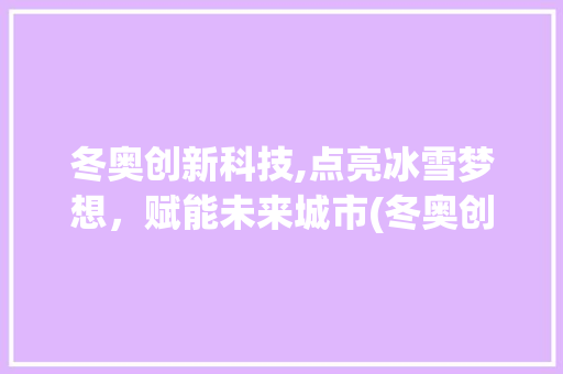 冬奥创新科技,点亮冰雪梦想，赋能未来城市(冬奥创新科技知识) 教育法律