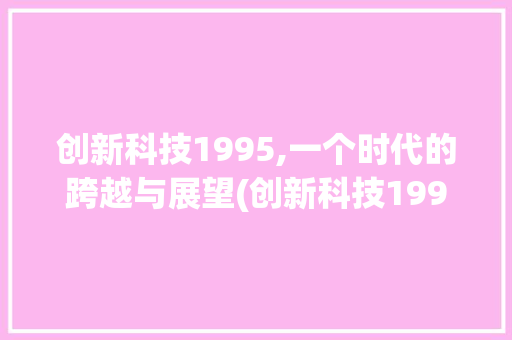 创新科技1995,一个时代的跨越与展望(创新科技1995) 手机电脑