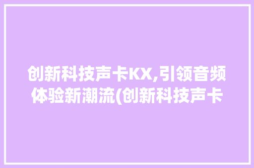 创新科技声卡KX,引领音频体验新潮流(创新科技声卡kx) 健康母婴