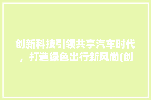 创新科技引领共享汽车时代，打造绿色出行新风尚(创新科技共享汽车) 教育法律
