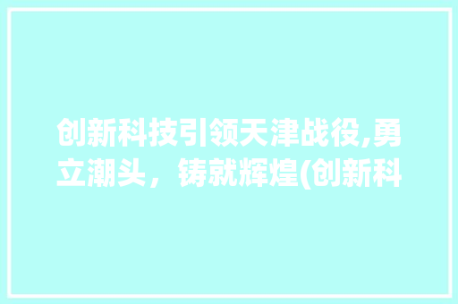 创新科技引领天津战役,勇立潮头，铸就辉煌(创新科技天津战役) 教育法律