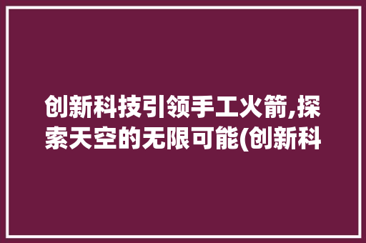 创新科技引领手工火箭,探索天空的无限可能(创新科技手工火箭) 旅游攻略
