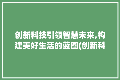 创新科技引领智慧未来,构建美好生活的蓝图(创新科技智慧未来) 美食菜谱