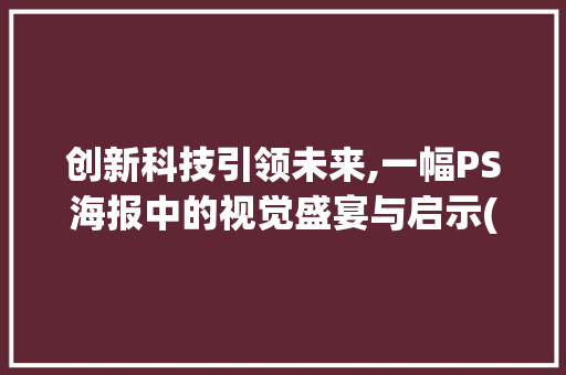 创新科技引领未来,一幅PS海报中的视觉盛宴与启示(创新科技海报ps) 时尚穿搭