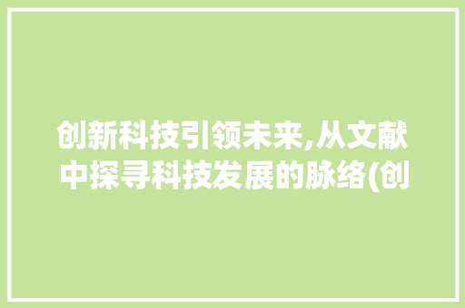 创新科技引领未来,从文献中探寻科技发展的脉络(创新科技文献总结) 手机电脑