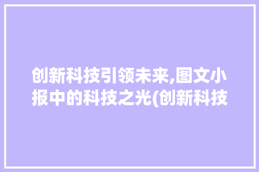 创新科技引领未来,图文小报中的科技之光(创新科技图文小报) 美食菜谱