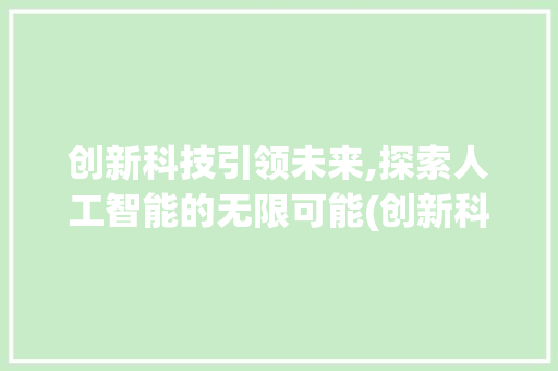 创新科技引领未来,探索人工智能的无限可能(创新科技面试素材) 时尚穿搭