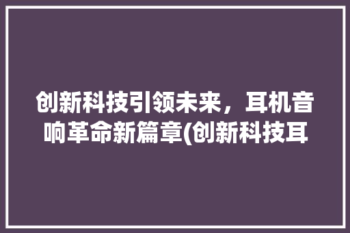 创新科技引领未来，耳机音响革命新篇章(创新科技耳机音响) 时尚穿搭