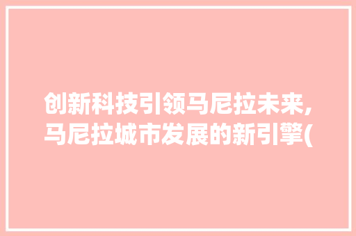 创新科技引领马尼拉未来,马尼拉城市发展的新引擎(创新科技 马尼拉) 手机电脑