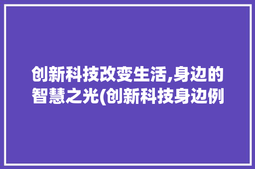 创新科技改变生活,身边的智慧之光(创新科技身边例子) 教育法律