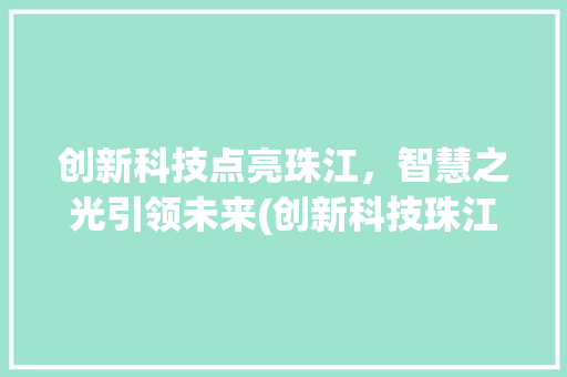 创新科技点亮珠江，智慧之光引领未来(创新科技珠江灯光) 教育法律