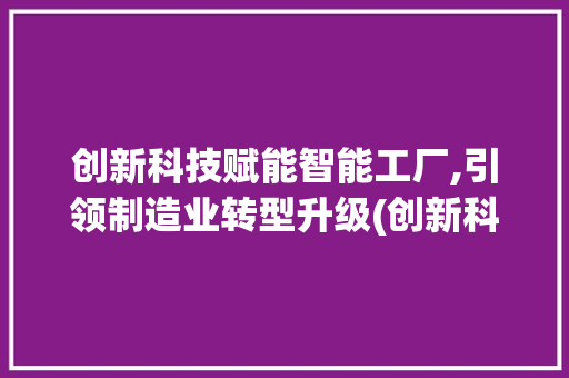 创新科技赋能智能工厂,引领制造业转型升级(创新科技智能工厂) 汽车常识