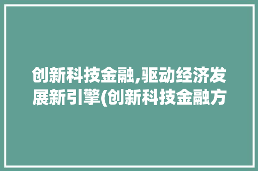 创新科技金融,驱动经济发展新引擎(创新科技金融方面) 教育法律
