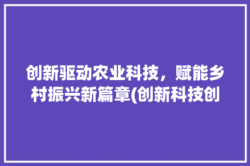 创新驱动农业科技，赋能乡村振兴新篇章(创新科技创新农业) 旅游攻略